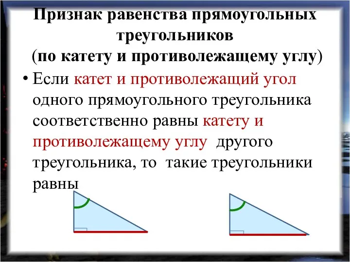 Признак равенства прямоугольных треугольников (по катету и противолежащему углу) Если катет и противолежащий