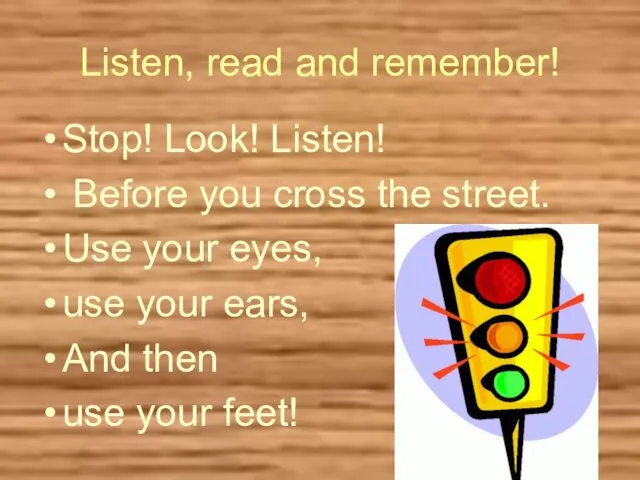 Listen, read and remember! Stop! Look! Listen! Before you cross the street. Use