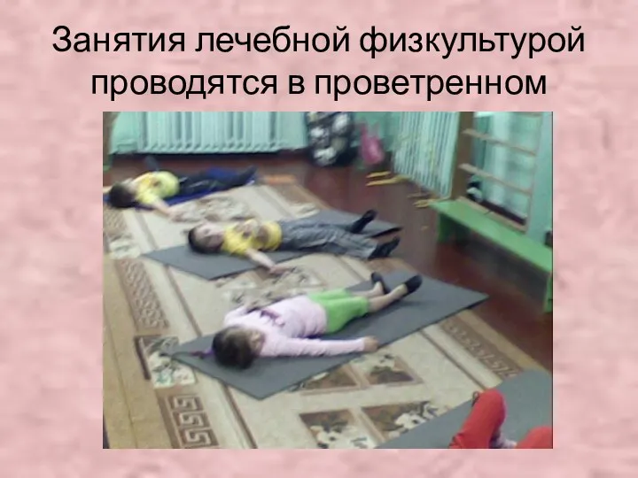 Занятия лечебной физкультурой проводятся в проветренном помещении, на коврике.