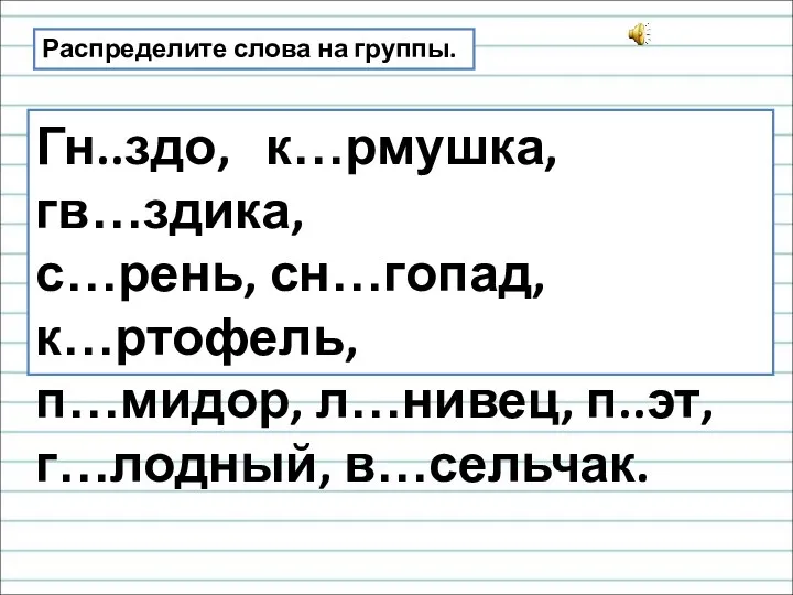 Распределите слова на группы. Гн..здо, к…рмушка, гв…здика, с…рень, сн…гопад, к…ртофель, п…мидор, л…нивец, п..эт, г…лодный, в…сельчак.