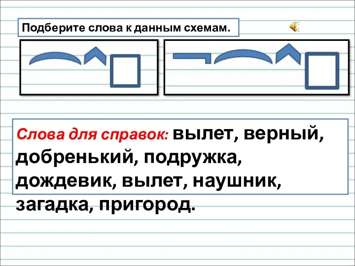 Подберите слова к данным схемам. Слова для справок: вылет, верный,