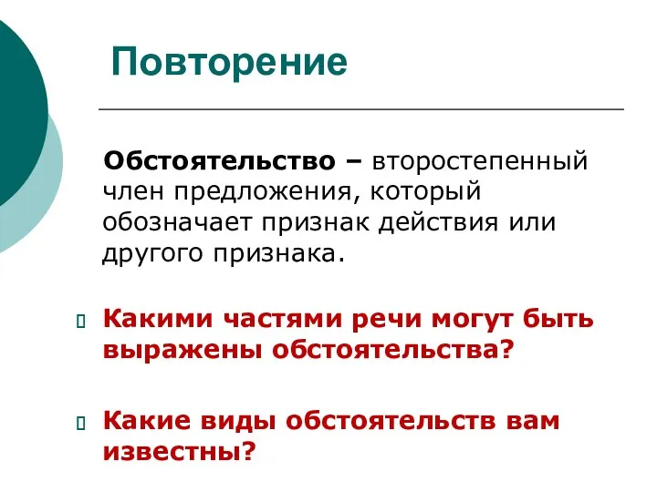 Повторение Обстоятельство – второстепенный член предложения, который обозначает признак действия