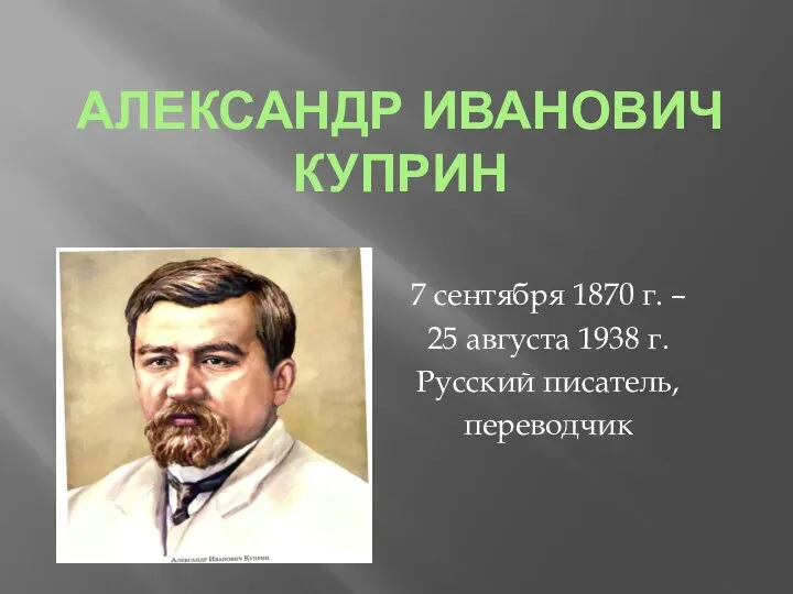 АЛЕКСАНДР ИВАНОВИЧ КУПРИН 7 сентября 1870 г. – 25 августа 1938 г. Русский писатель, переводчик