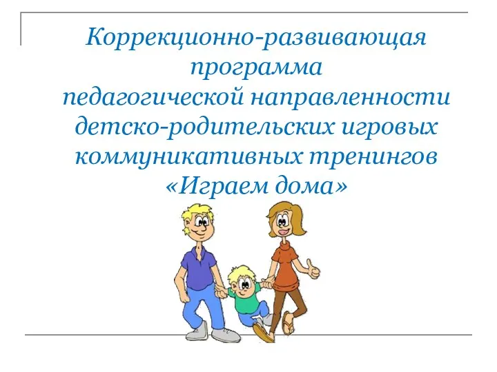 Коррекционно-развивающая программа педагогической направленности детско-родительских игровых коммуникативных тренингов «Играем дома»