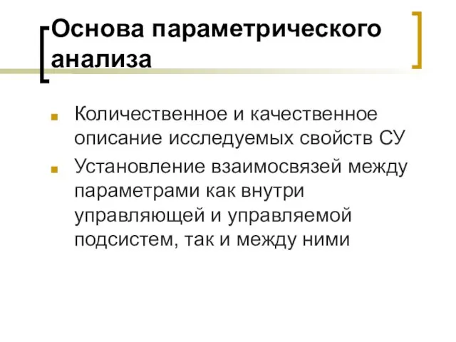 Основа параметрического анализа Количественное и качественное описание исследуемых свойств СУ Установление взаимосвязей между