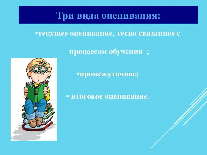 текущее оценивание, тесно связанное с процессом обучения ; промежуточное; итоговое оценивание. Три вида оценивания: