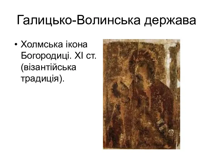 Галицько-Волинська держава Холмська ікона Богородиці. ХІ ст. (візантійська традиція).