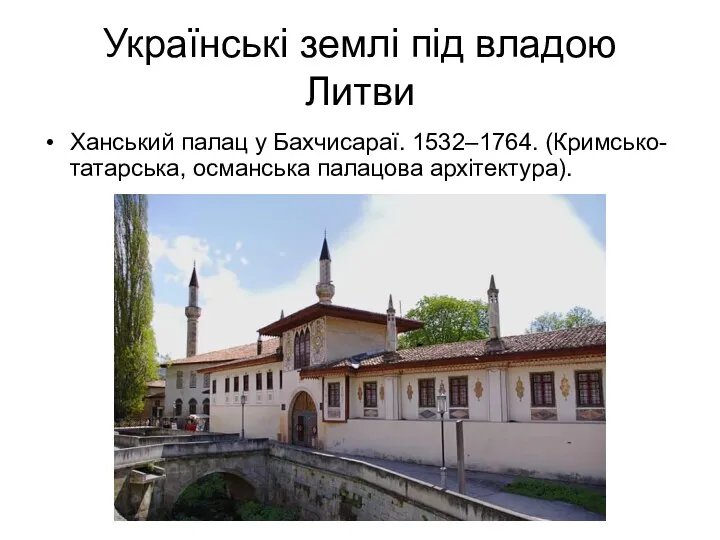 Українські землі під владою Литви Ханський палац у Бахчисараї. 1532–1764. (Кримсько-татарська, османська палацова архітектура).