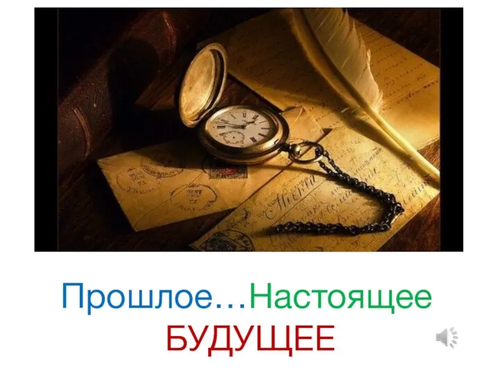 Прошлое…Настоящее БУДУЩЕЕ