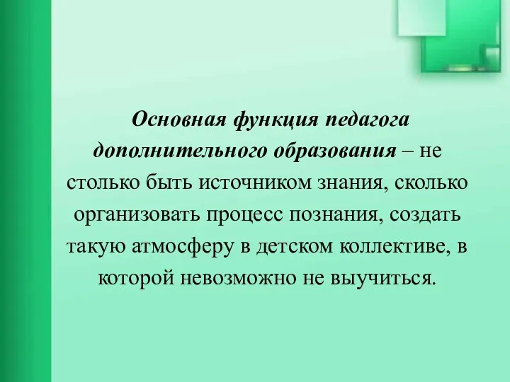 Основная функция педагога дополнительного образования – не столько быть источником