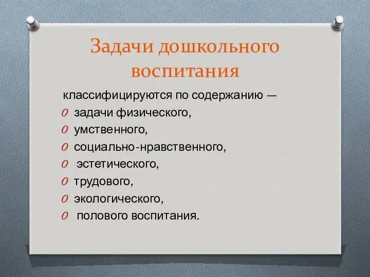 Задачи дошкольного воспитания классифицируются по содержанию — задачи физического, умственного, социально-нравственного, эстетического, трудового, экологического, полового воспитания.