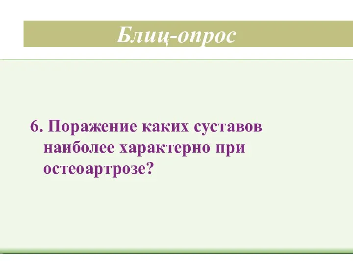 Блиц-опрос 6. Поражение каких суставов наиболее характерно при остеоартрозе?