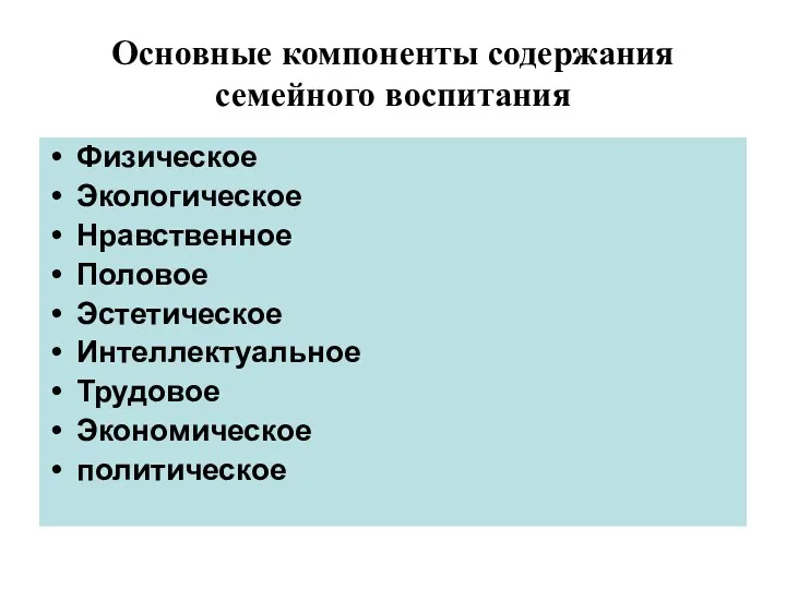 Основные компоненты содержания семейного воспитания Физическое Экологическое Нравственное Половое Эстетическое Интеллектуальное Трудовое Экономическое политическое