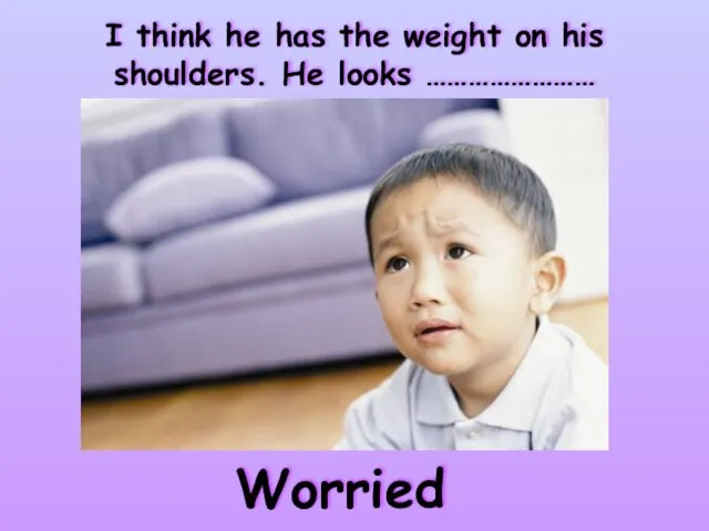 I think he has the weight on his shoulders. He looks …………………… Worried