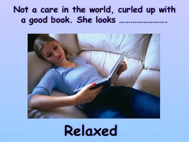 Not a care in the world, curled up with a good book. She looks ……………………. Relaxed