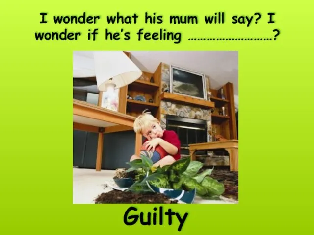 I wonder what his mum will say? I wonder if he’s feeling ………………………? Guilty