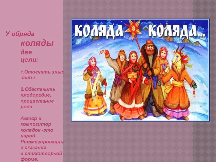 У обряда коляды две цели: 1.Отогнать злые силы. 2.Обеспечить плодородие,