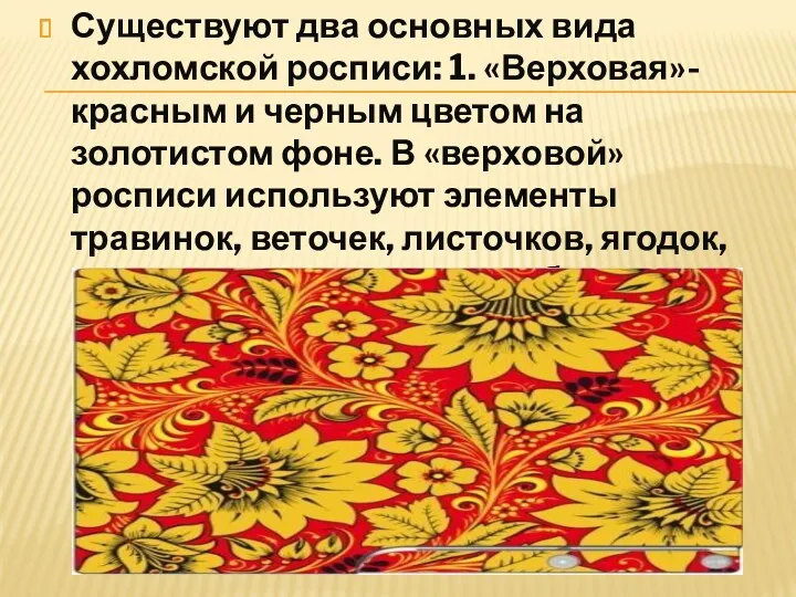 Существуют два основных вида хохломской росписи: 1. «Верховая»- красным и