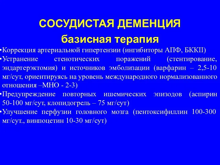 СОСУДИСТАЯ ДЕМЕНЦИЯ базисная терапия Коррекция артериальной гипертензии (ингибиторы АПФ, БККII) Устранение стенотических поражений