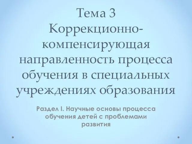 Коррекционно-компенсирующая направленность процесса обучения в специальных учреждениях образования. (раздел 1, тема 3)