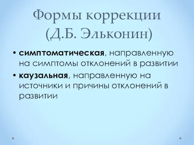 Формы коррекции (Д.Б. Эльконин) симптоматическая, направленную на симптомы отклонений в