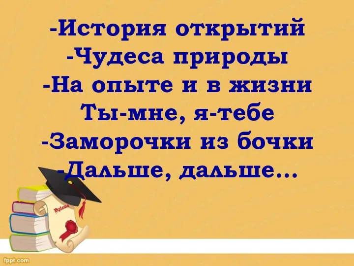 -История открытий -Чудеса природы -На опыте и в жизни Ты-мне, я-тебе -Заморочки из бочки -Дальше, дальше…