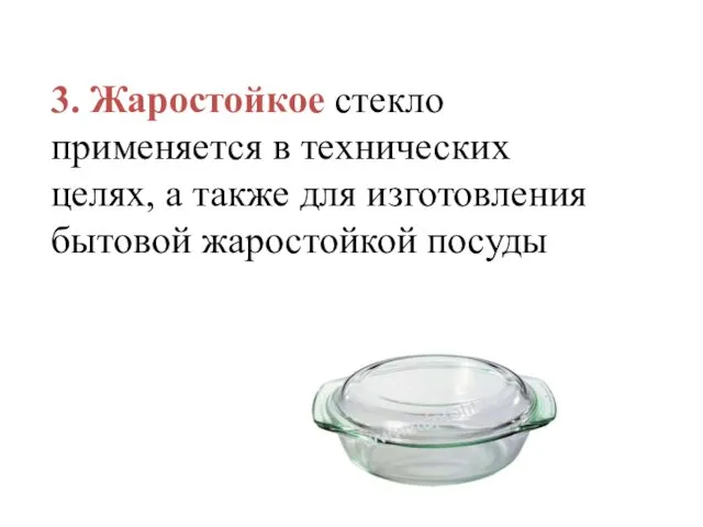 3. Жаростойкое стекло применяется в технических целях, а также для изготовления бытовой жаростойкой посуды