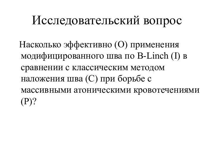 Исследовательский вопрос Насколько эффективно (О) применения модифицированного шва по B-Linch (I) в сравнении