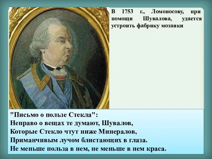 В 1753 г., Ломоносову, при помощи Шувалова, удается устроить фабрику мозаики Мозаичный портрет
