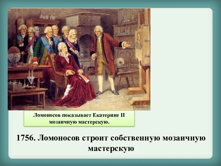 Ломоносов показывает Екатерине II мозаичную мастерскую. 1756. Ломоносов строит собственную мозаичную мастерскую