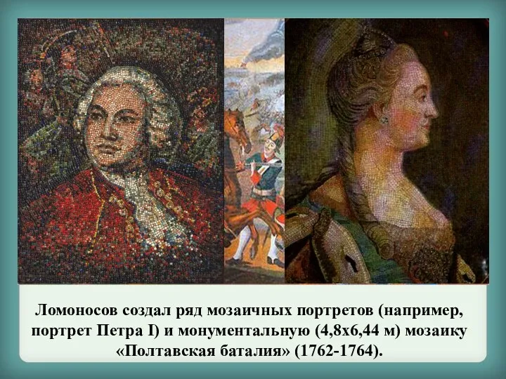 Ломоносов создал ряд мозаичных портретов (например, портрет Петра I) и монументальную (4,8х6,44 м)