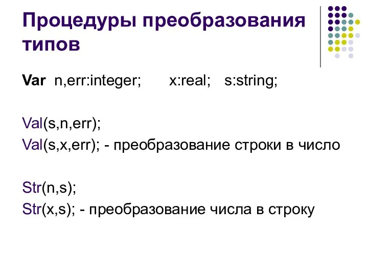 Процедуры преобразования типов Var n,err:integer; x:real; s:string; Val(s,n,err); Val(s,x,err); -