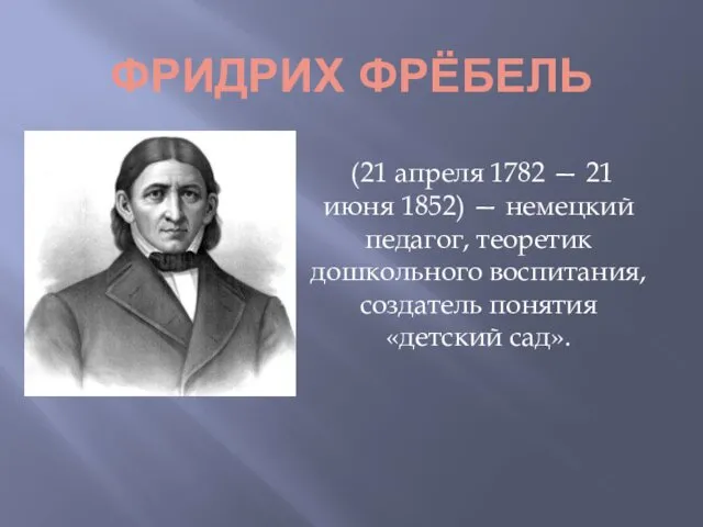 ФРИДРИХ ФРЁБЕЛЬ (21 апреля 1782 — 21 июня 1852) — немецкий педагог, теоретик