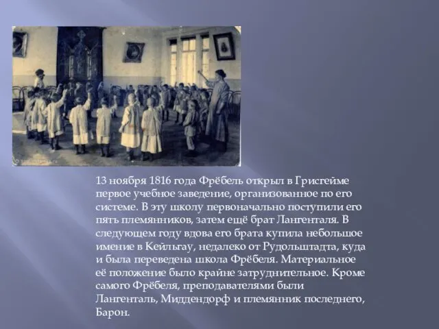 13 ноября 1816 года Фрёбель открыл в Грисгейме первое учебное заведение, организованное по