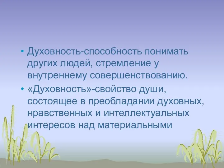 Духовность-способность понимать других людей, стремление у внутреннему совершенствованию. «Духовность»-свойство души,