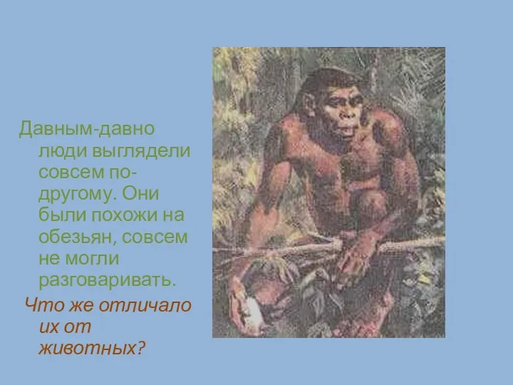 Давным-давно люди выглядели совсем по- другому. Они были похожи на