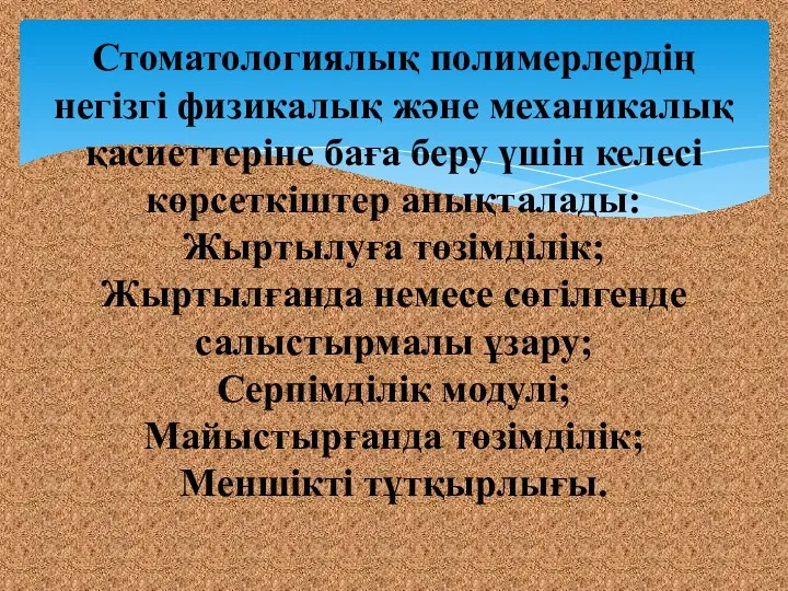 Стоматологиялық полимерлердің негізгі физикалық және механикалық қасиеттеріне баға беру үшін келесі көрсеткіштер анықталады: