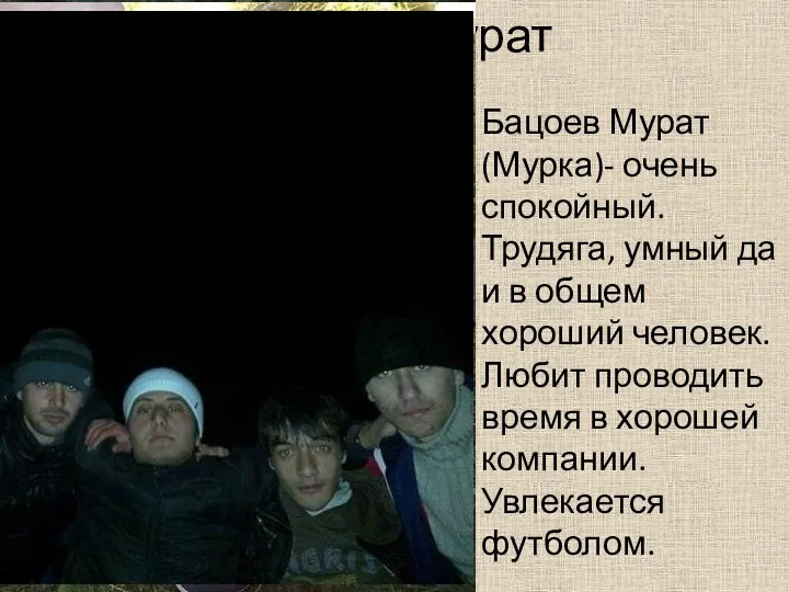 Бацоев Мурат Бацоев Мурат (Мурка)- очень спокойный. Трудяга, умный да