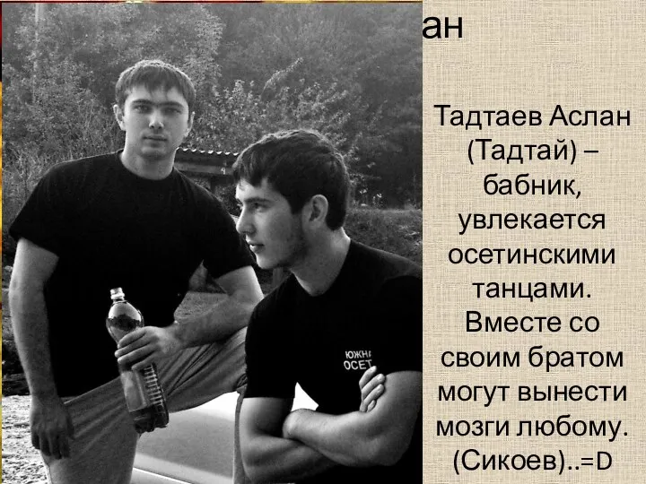 Тадтаев Аслан Тадтаев Аслан (Тадтай) –бабник, увлекается осетинскими танцами. Вместе