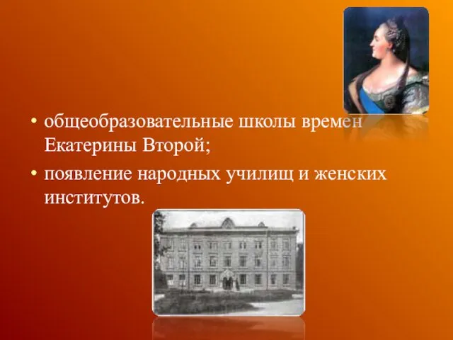 общеобразовательные школы времен Екатерины Второй; появление народных училищ и женских институтов.