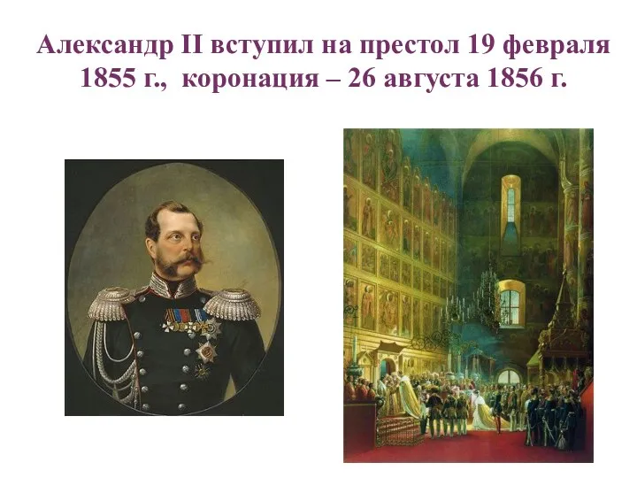 Александр II вступил на престол 19 февраля 1855 г., коронация – 26 августа 1856 г.