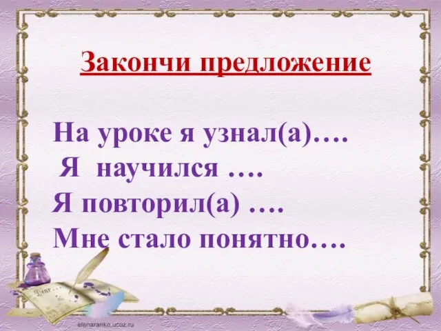 Закончи предложение На уроке я узнал(а)…. Я научился …. Я повторил(а) …. Мне стало понятно….