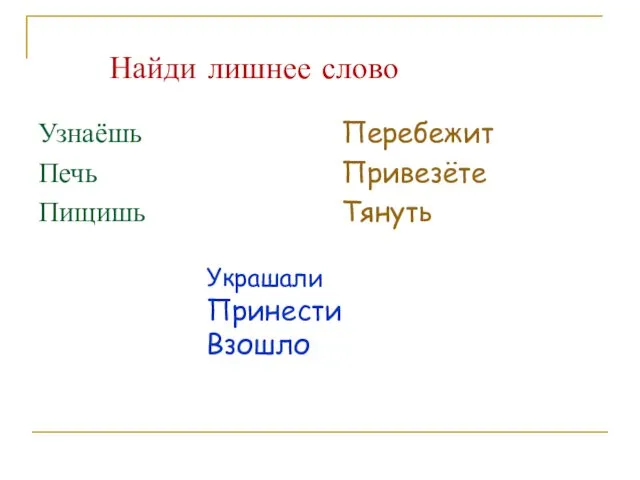 Найди лишнее слово Узнаёшь Печь Пищишь Перебежит Привезёте Тянуть Украшали Принести Взошло