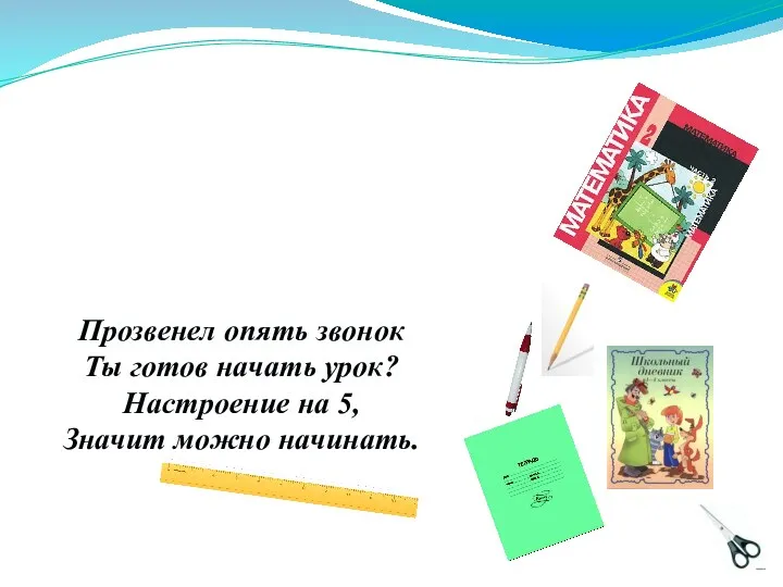 Прозвенел опять звонок Ты готов начать урок? Настроение на 5, Значит можно начинать.