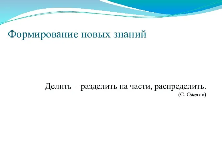 Формирование новых знаний Делить - разделить на части, распределить. (С. Ожегов)