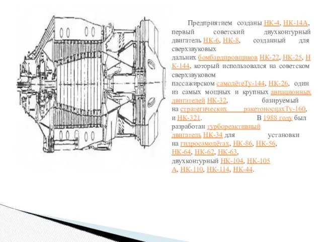 Предприятием созданы НК-4, НК-14А, первый советский двухконтурный двигатель НК-6, НК-8,