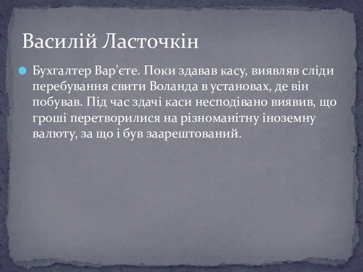 Бухгалтер Вар'єте. Поки здавав касу, виявляв сліди перебування свити Воланда