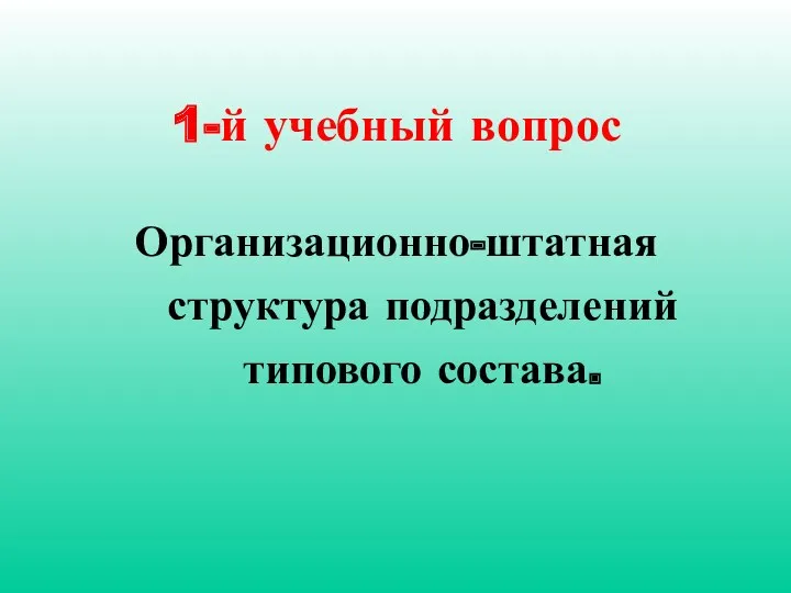 1-й учебный вопрос Организационно-штатная структура подразделений типового состава.