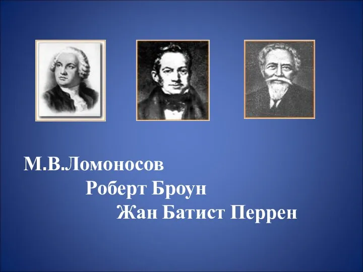 М.В.Ломоносов Роберт Броун Жан Батист Перрен