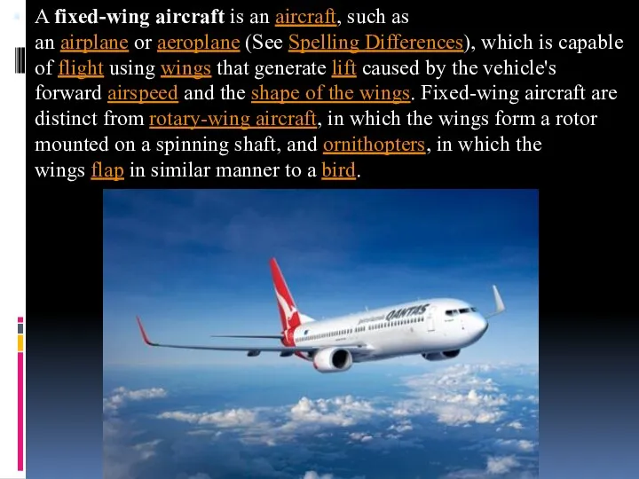 A fixed-wing aircraft is an aircraft, such as an airplane or aeroplane (See